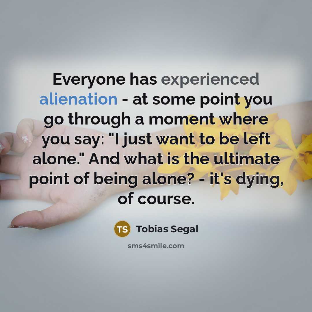 “Everyone has experienced alienation - at some point you go…” quote by Tobias Segal