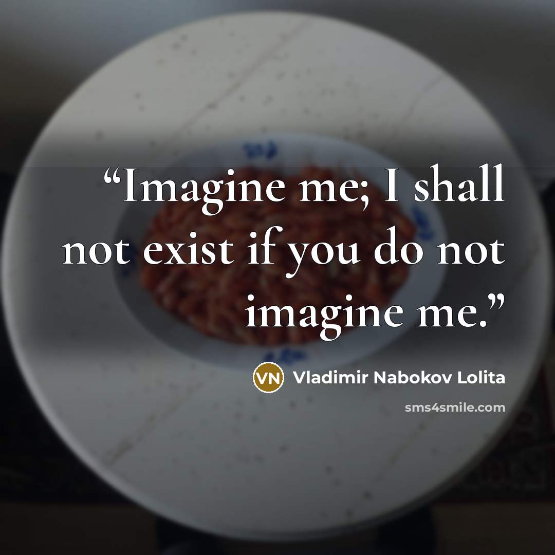 “Imagine me; I shall not exist if you do not imagine me.” quote by Vladimir Nabokov Lolita