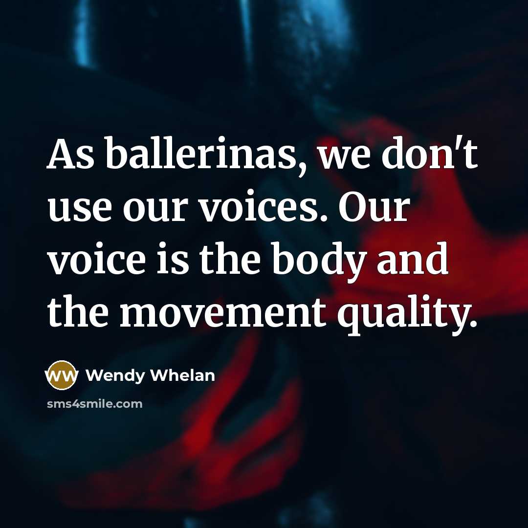 “As ballerinas, we don't use our voices. Our voice is…” quote by Wendy Whelan