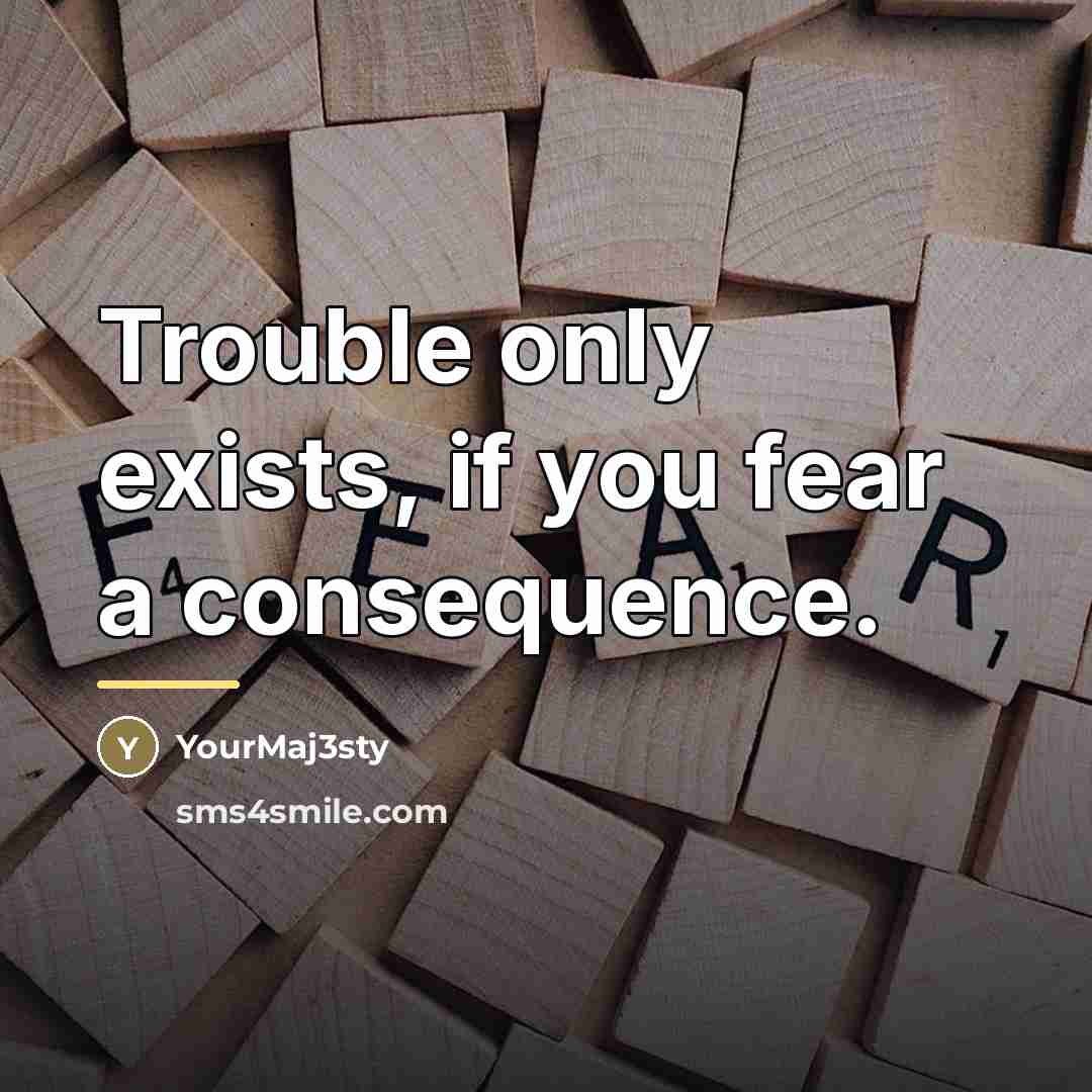 “Trouble only exists, if you fear a consequence.…” quote by YourMaj3sty