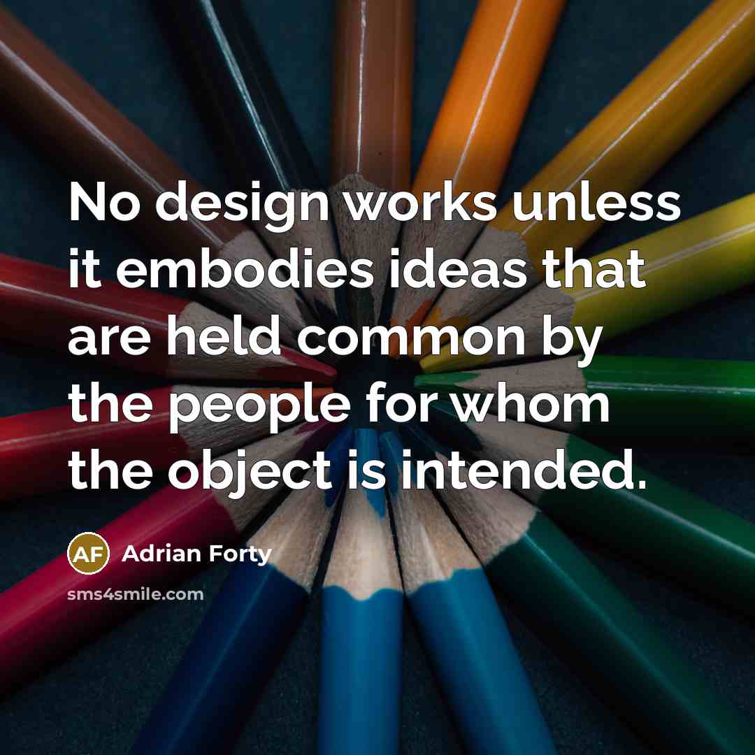 “No design works unless it embodies ideas that are held…” quote by Adrian Forty