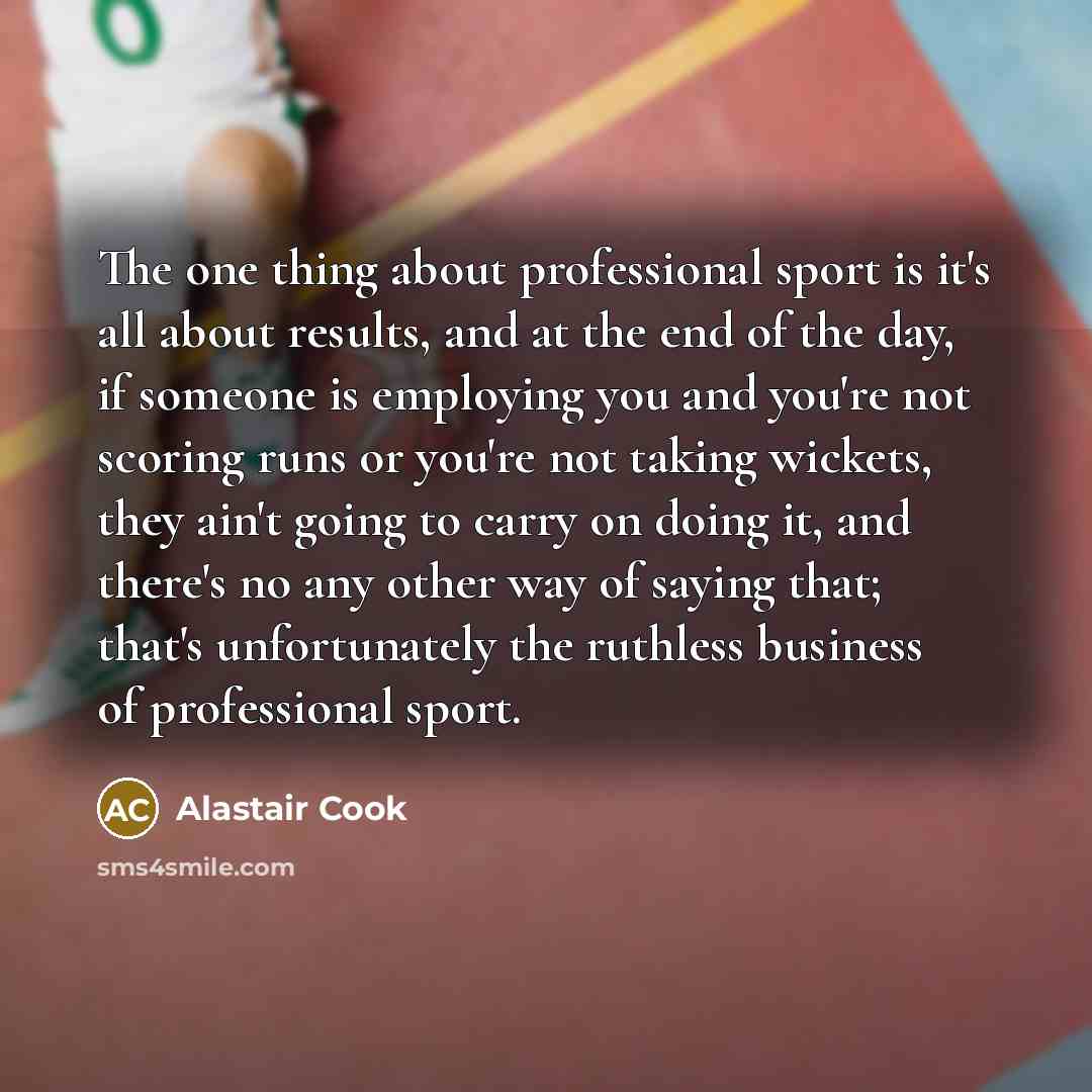 “The one thing about professional sport is it's all about…” quote by Alastair Cook