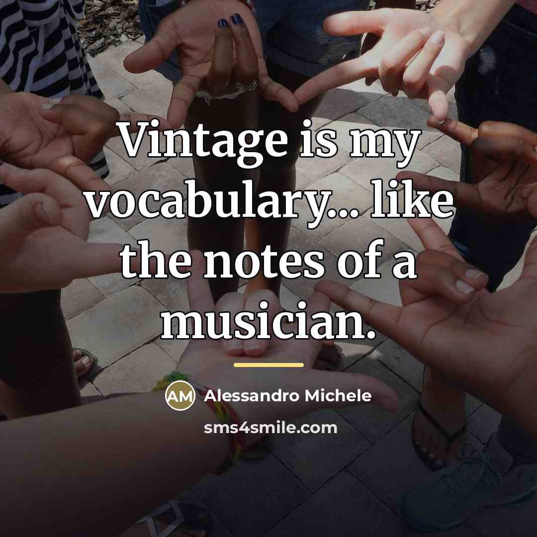 “Vintage is my vocabulary... like the notes of a musician.…” quote by Alessandro Michele