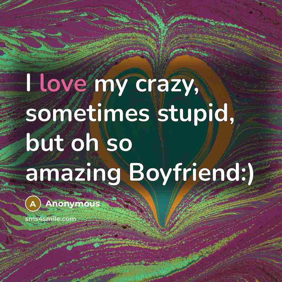 “I love my crazy, sometimes stupid, but oh so amazing Boyfriend:)” quote by Anonymous