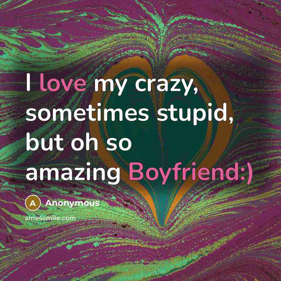 “I love my crazy, sometimes stupid, but oh so amazing Boyfriend:)” quote by Anonymous