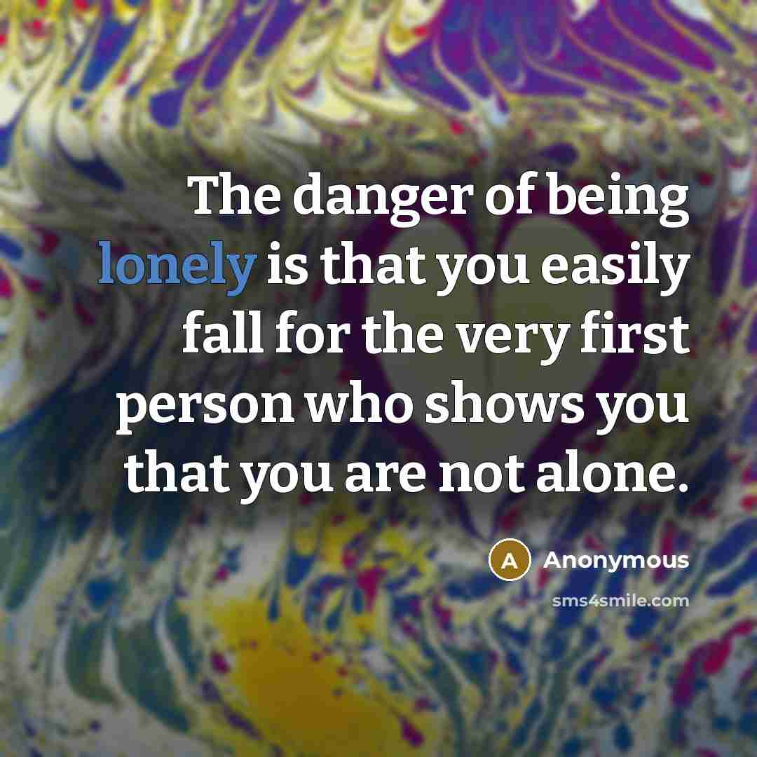 “The danger of being lonely is that you easily fall…” quote by Anonymous