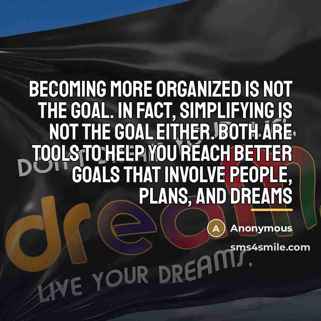 “Becoming more organized is not the goal. In fact, simplifying…” quote by Anonymous