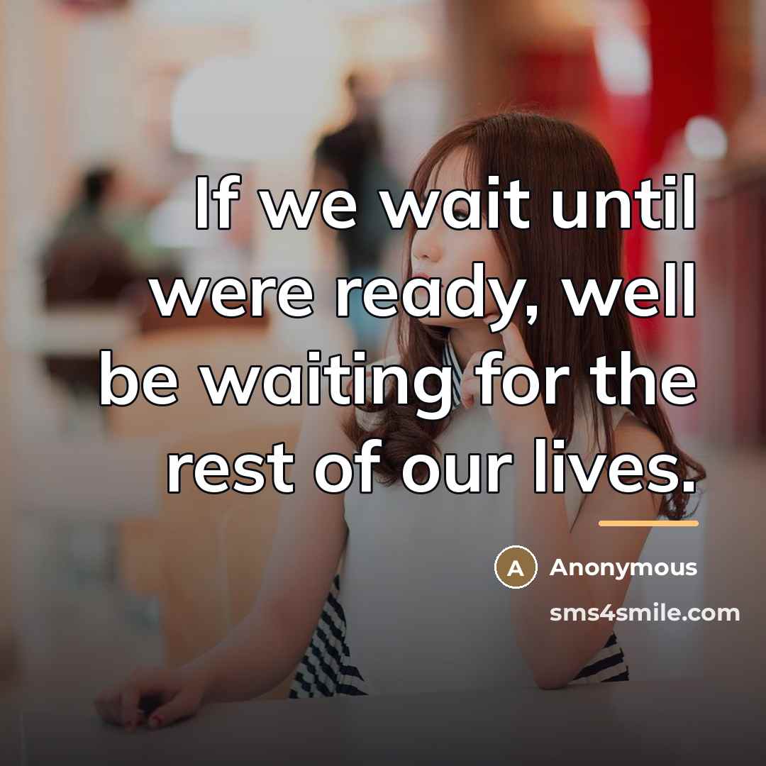 “If we wait until were ready, well be waiting for…” quote by Anonymous