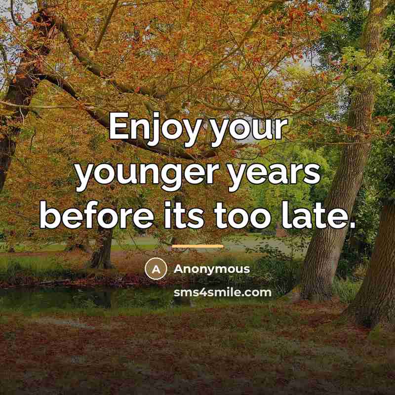 “Enjoy your younger years before its too late.…” quote by Anonymous