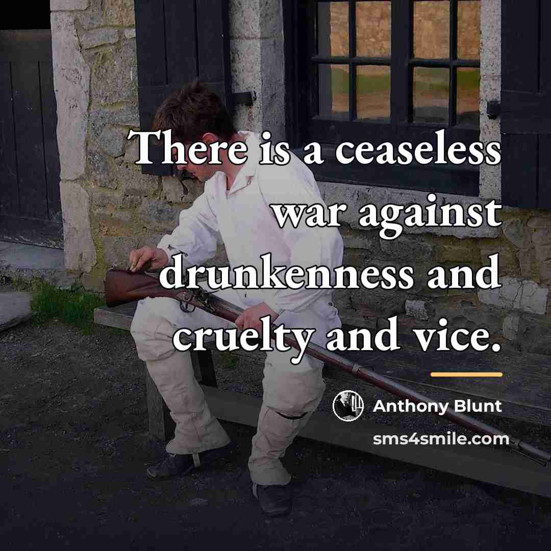 “There is a ceaseless war against drunkenness and cruelty and…” quote by Anthony Blunt