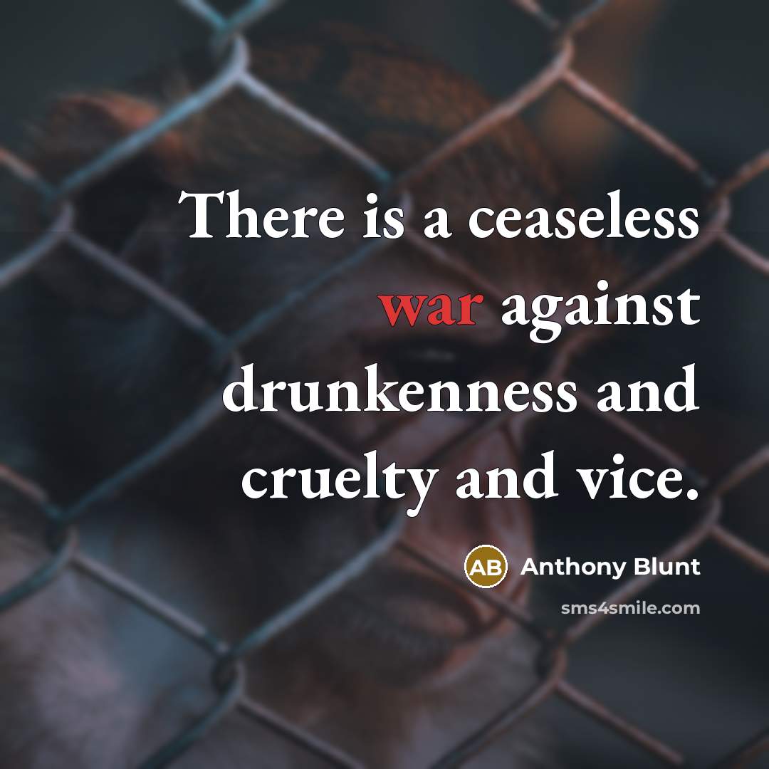 “There is a ceaseless war against drunkenness and cruelty and vice.” quote by Anthony Blunt