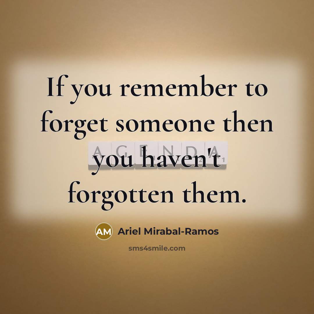 “If you remember to forget someone then you haven't forgotten them.” quote by Ariel Mirabal-Ramos
