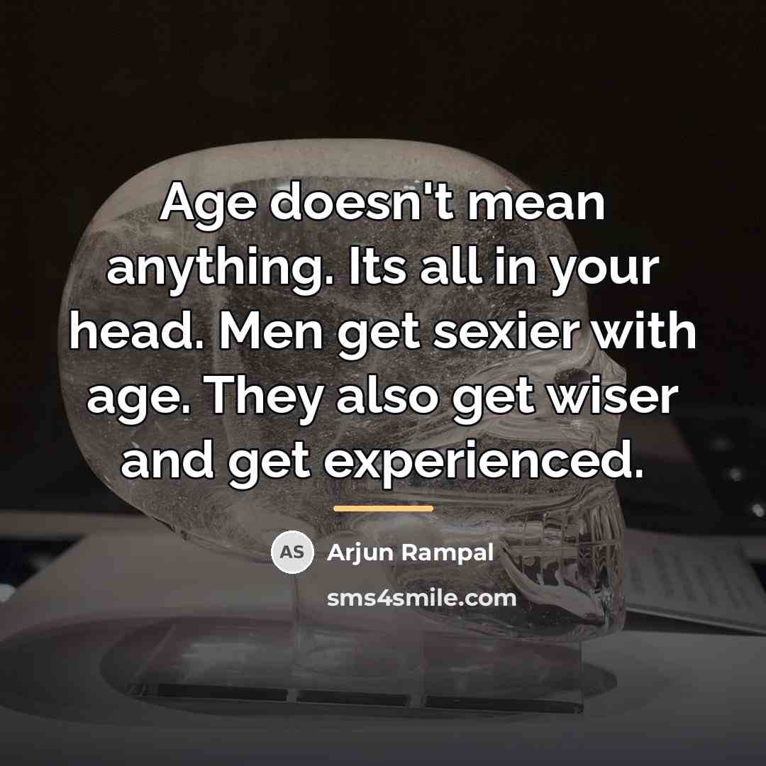 “Age doesn't mean anything. Its all in your head. Men…” quote by Arjun Rampal