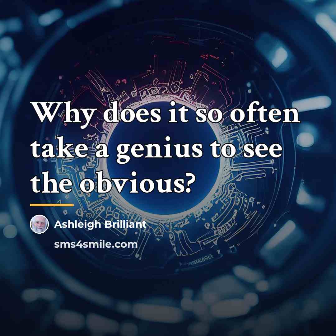 “Why does it so often take a genius to see…” quote by Ashleigh Brilliant