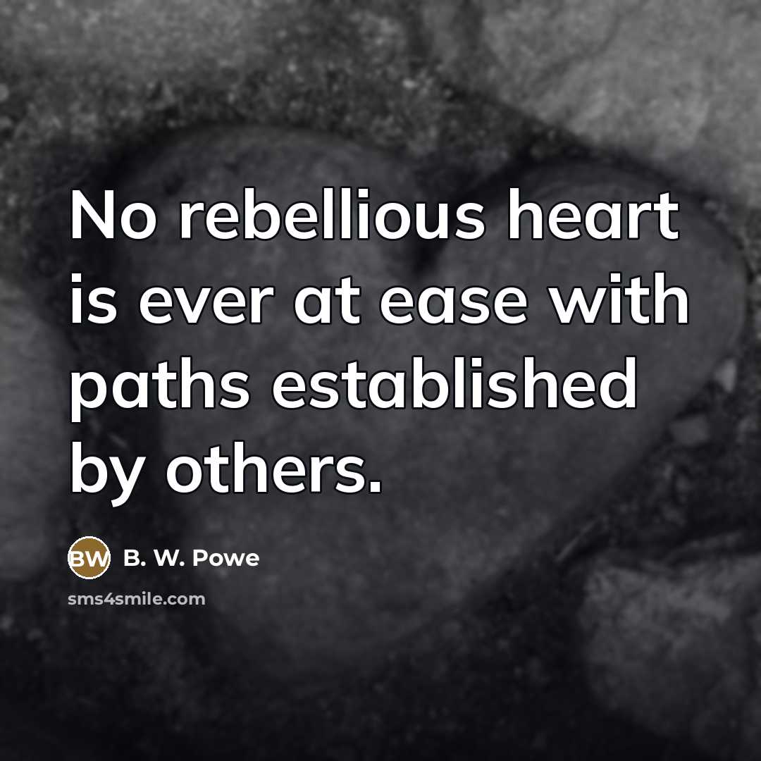 “No rebellious heart is ever at ease with paths established…” quote by B. W. Powe