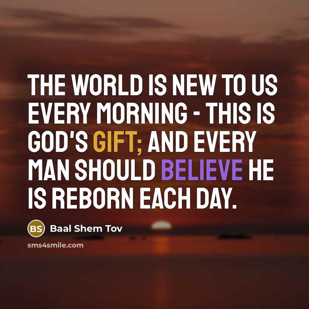 “The world is new to us every morning - this…” quote by Baal Shem Tov
