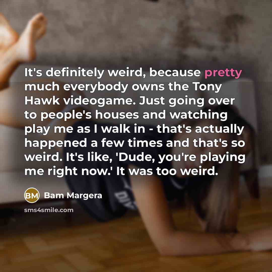“It's definitely weird, because pretty much everybody owns the Tony…” quote by Bam Margera