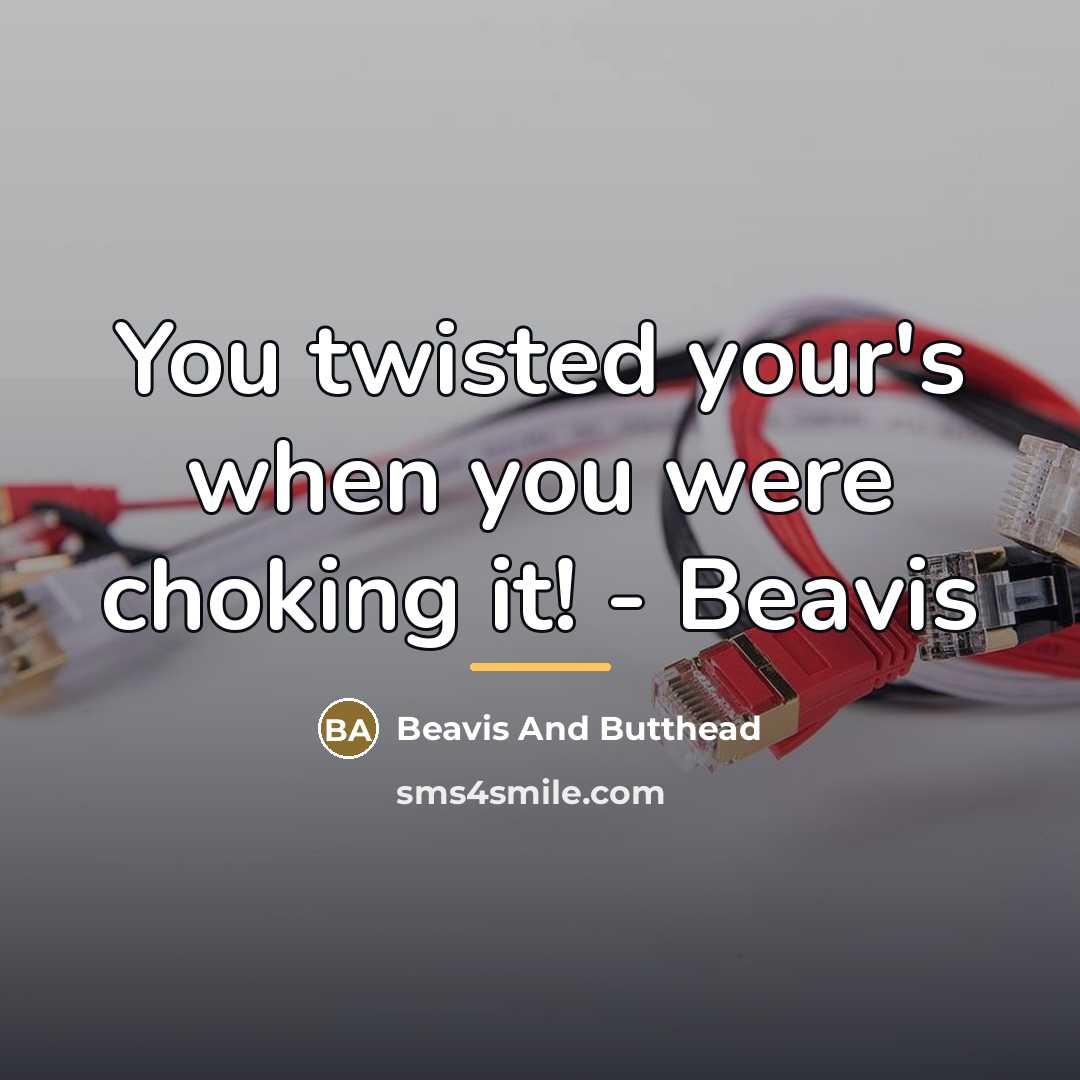 “You twisted your's when you were choking it! - Beavis…” quote by Beavis And Butthead