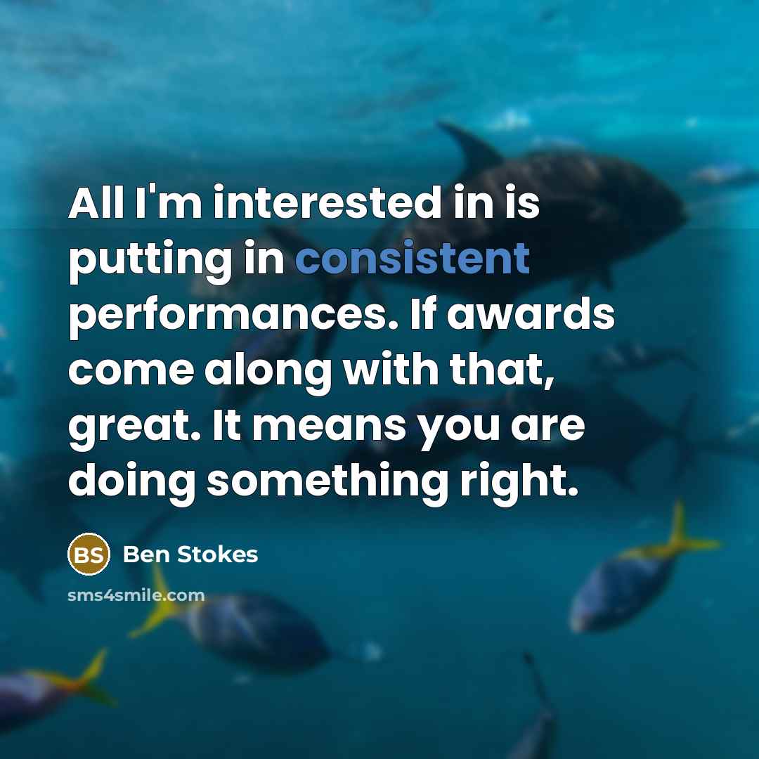 “All I'm interested in is putting in consistent performances. If…” quote by Ben Stokes