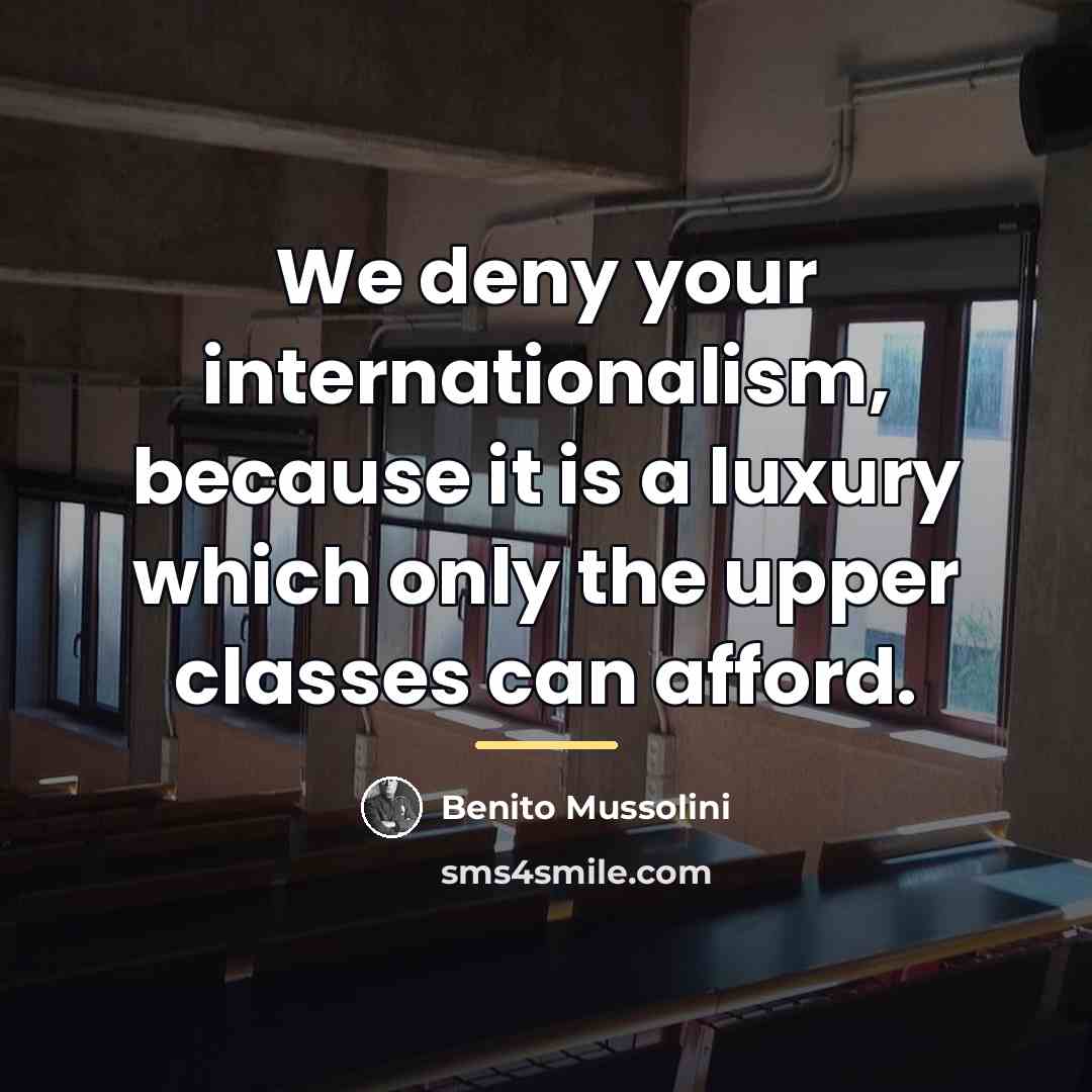 “We deny your internationalism, because it is a luxury which…” quote by Benito Mussolini