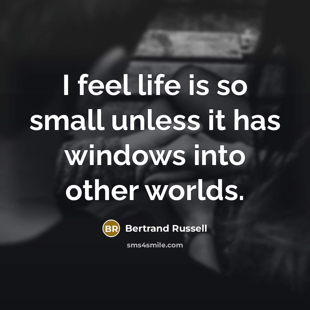 “I feel life is so small unless it has windows…” quote by Bertrand Russell