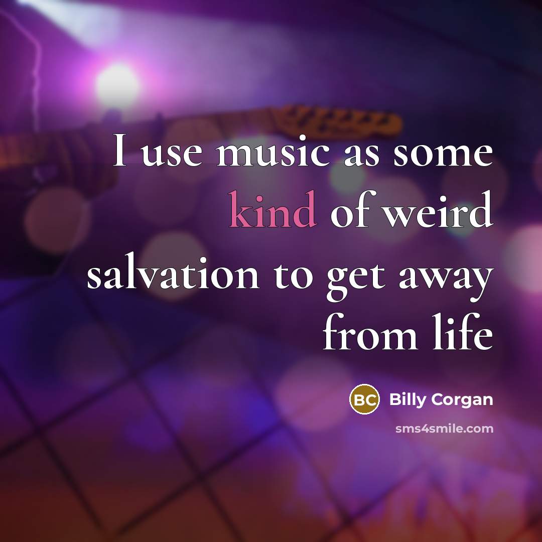 “I use music as some kind of weird salvation to…” quote by Billy Corgan