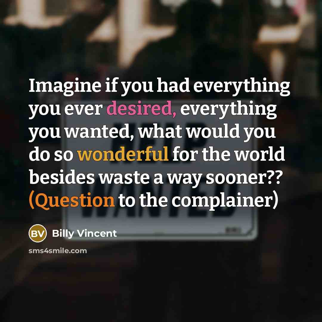 “Imagine if you had everything you ever desired, everything you wanted, what would you do so wonderful for the world besides waste a way sooner?? (Question to the complainer)” quote by Billy Vincent