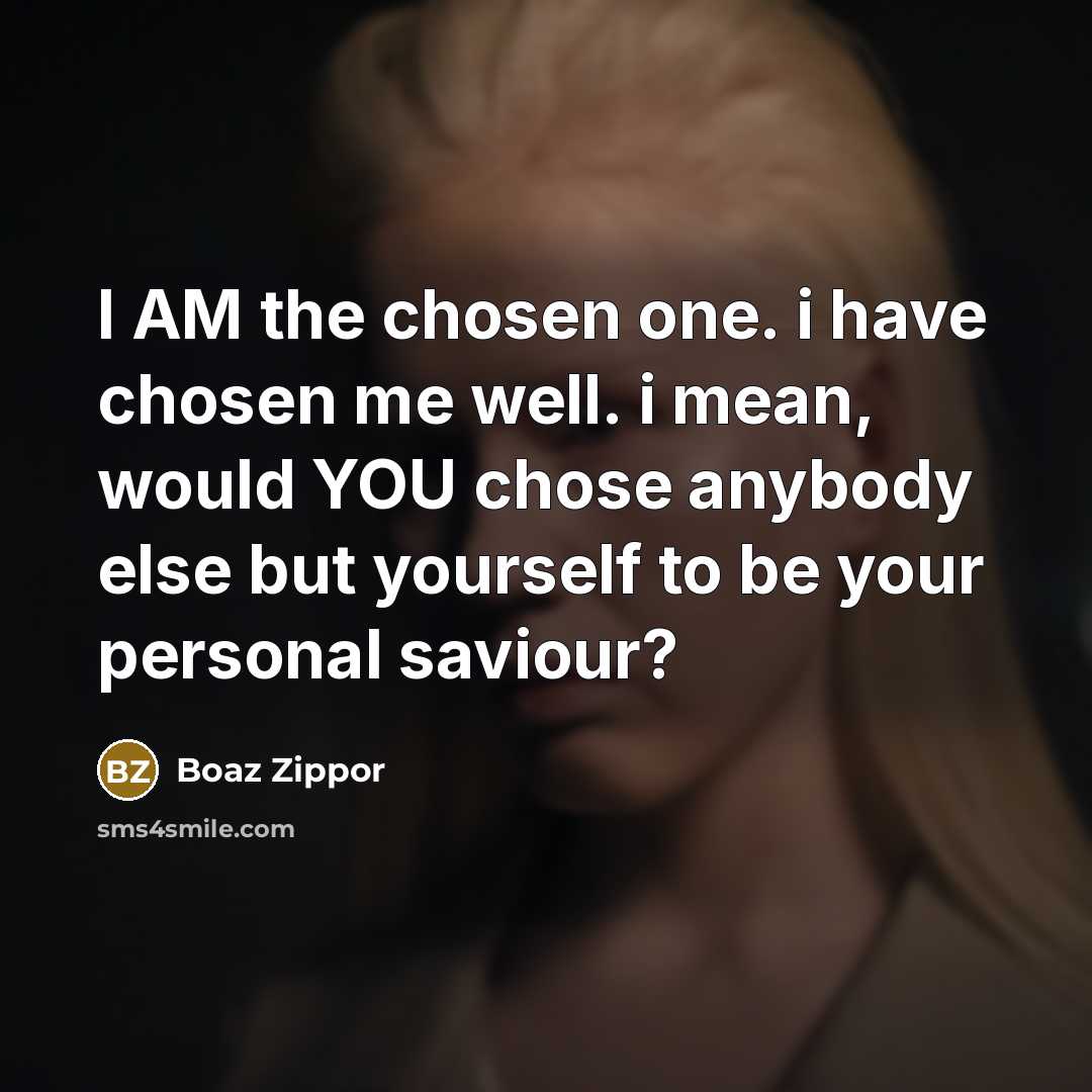 “I AM the chosen one. i have chosen me well. i mean, would YOU chose anybody else but yourself to be your personal saviour?” quote by Boaz Zippor