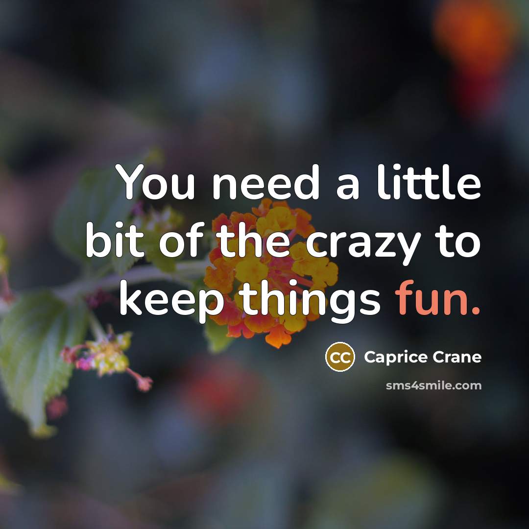 “You need a little bit of the crazy to keep…” quote by Caprice Crane