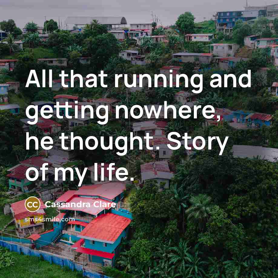 “All that running and getting nowhere, he thought. Story of…” quote by Cassandra Clare