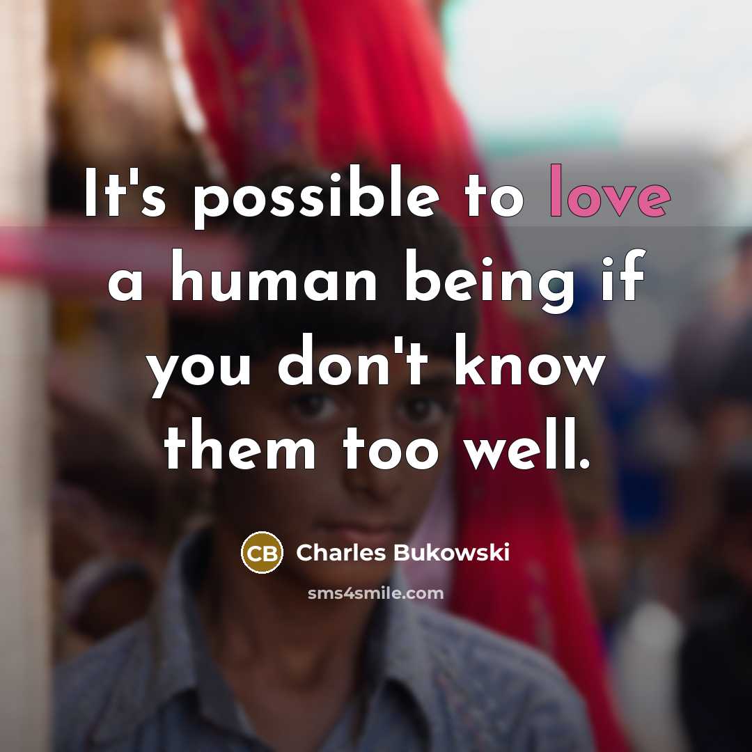 “It's possible to love a human being if you don't know them too well.” quote by Charles Bukowski