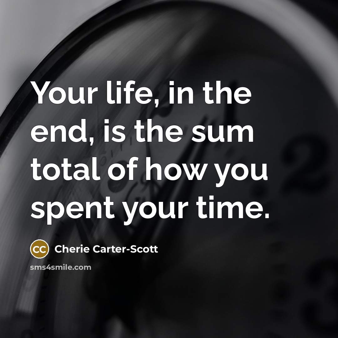 “Your life, in the end, is the sum total of…” quote by Cherie Carter-Scott