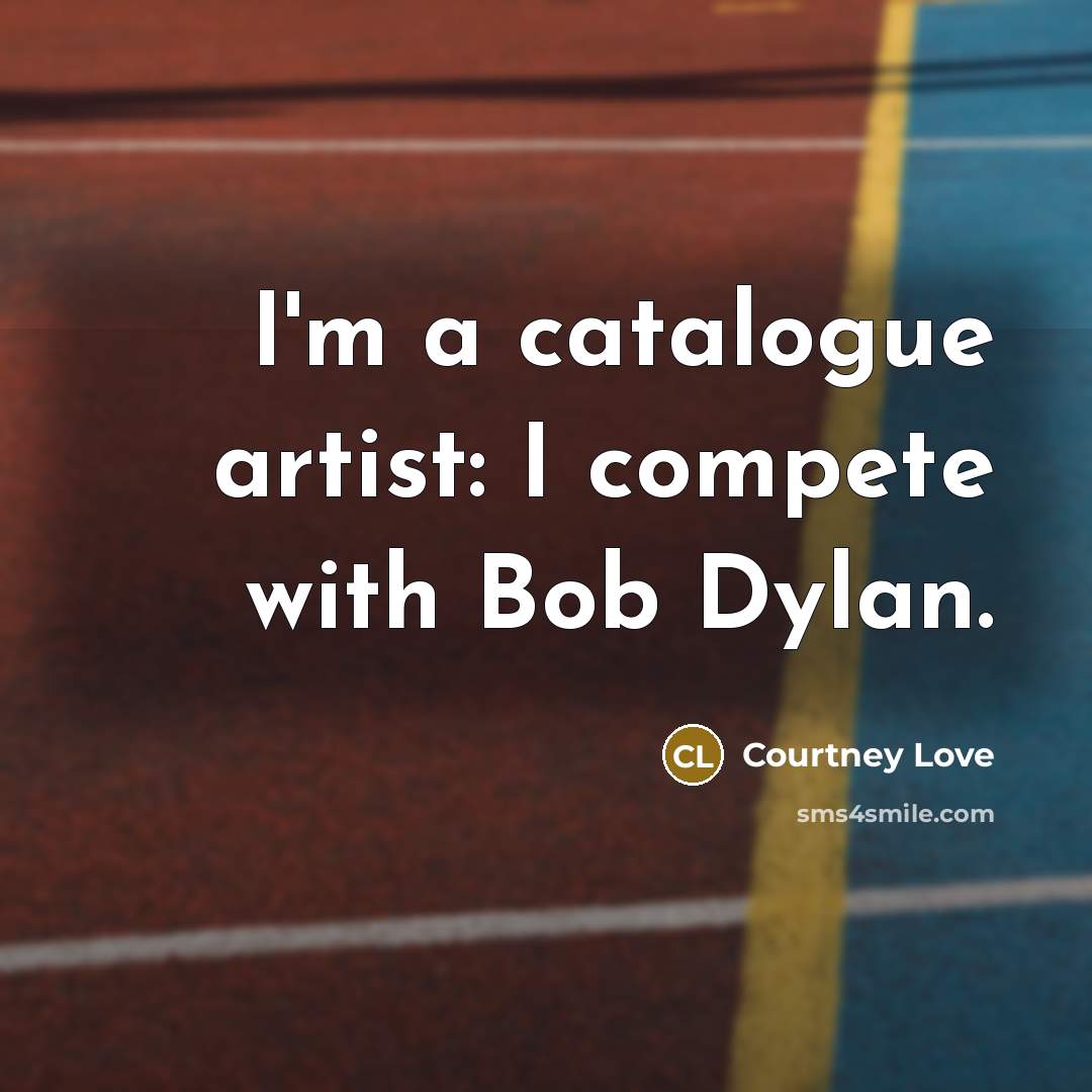 “I'm a catalogue artist: I compete with Bob Dylan.…” quote by Courtney Love