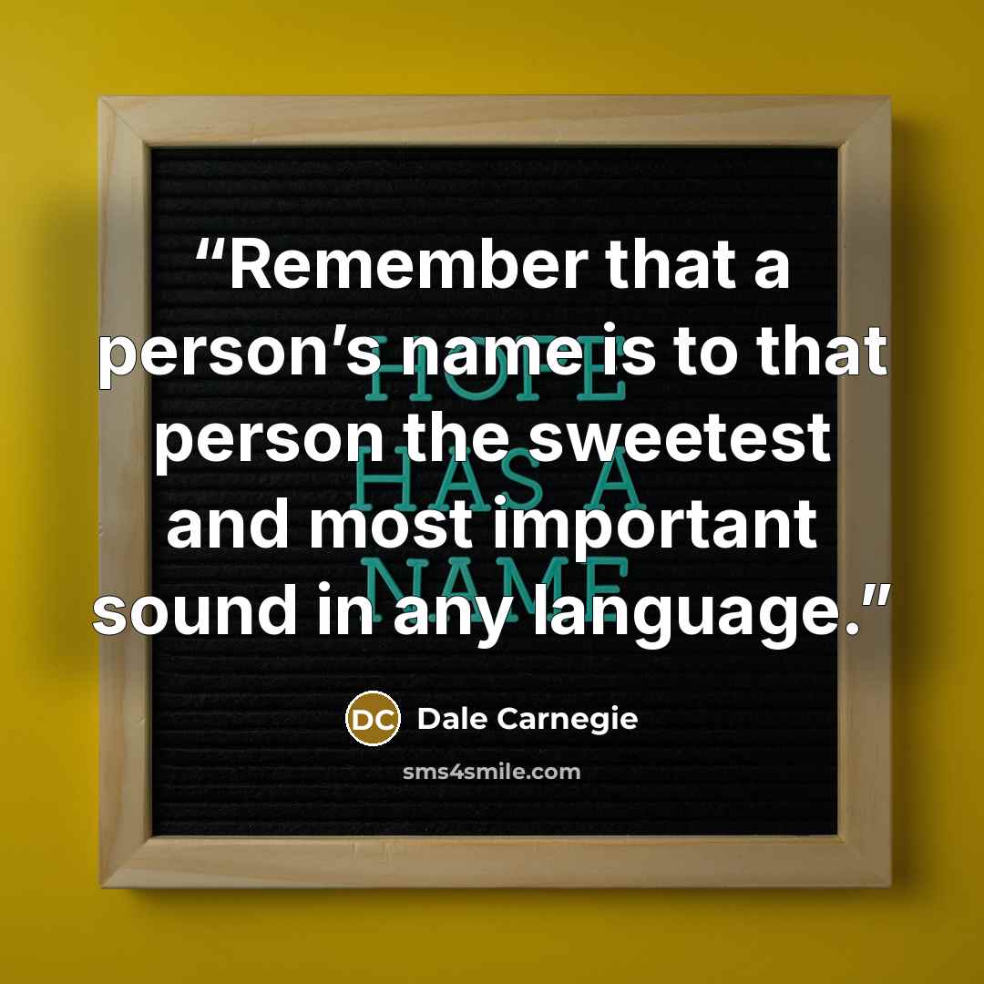 “Remember that a person’s name is to that person the sweetest and most important sound in any language.” quote by Dale Carnegie