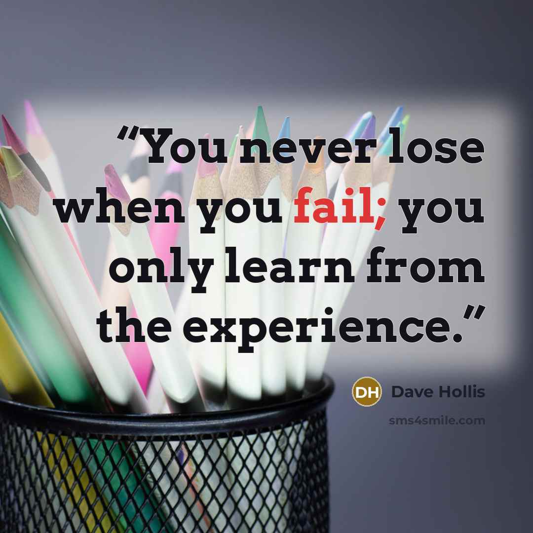 “You never lose when you fail; you only learn from the experience.” quote by Dave Hollis