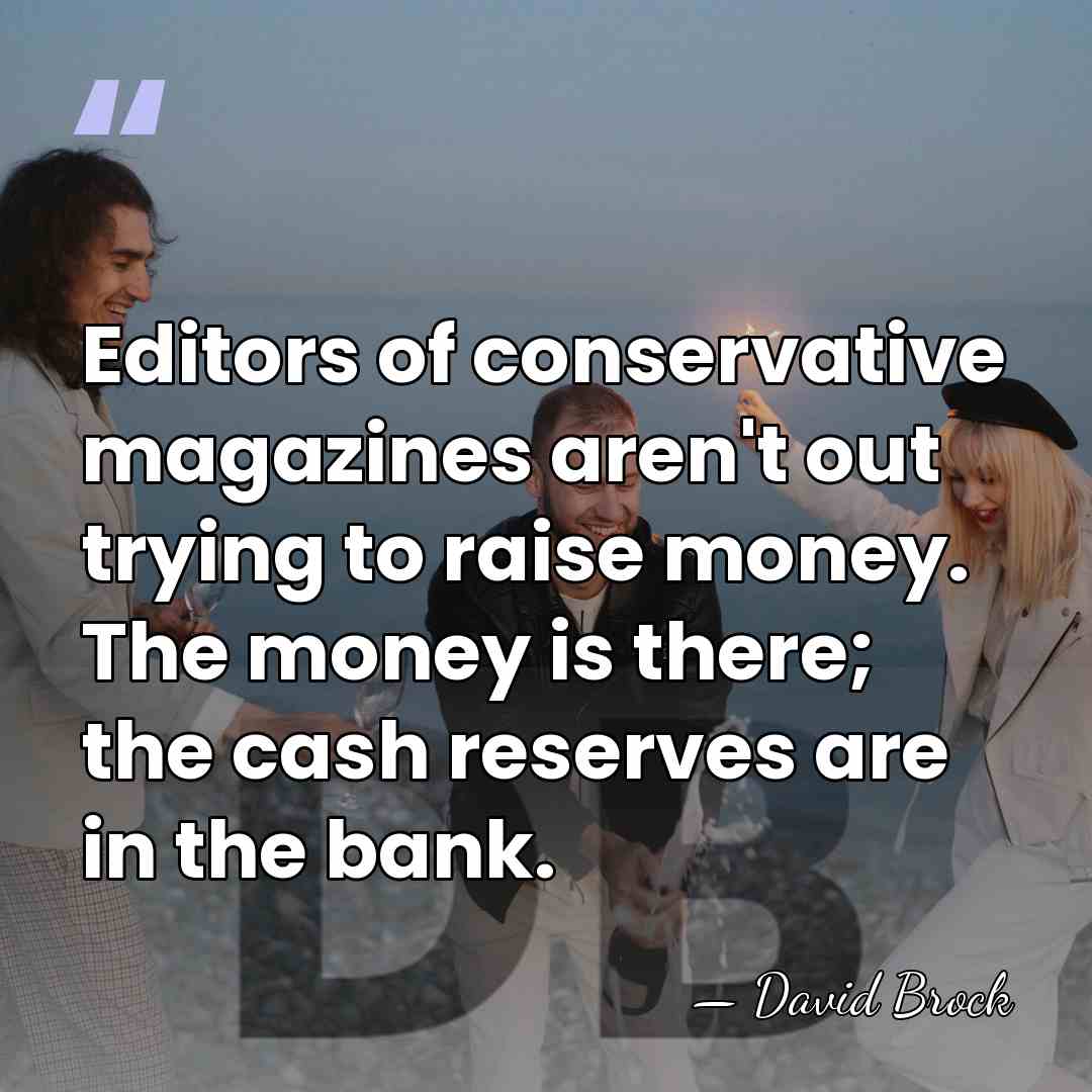 Editors of conservative magazines aren't out trying to raise money. The money&hellip; - David Brock