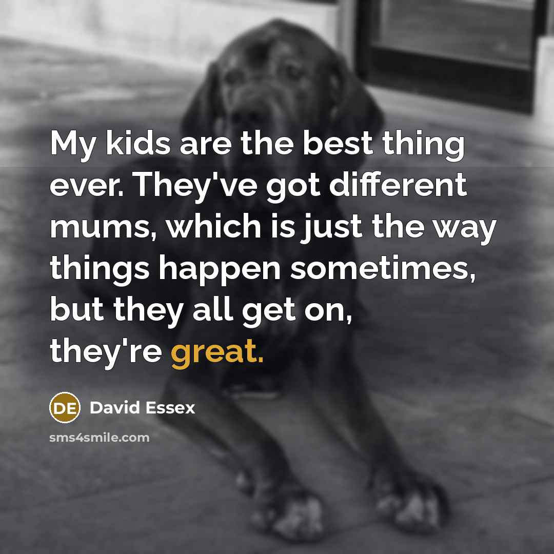 “My kids are the best thing ever. They've got different…” quote by David Essex