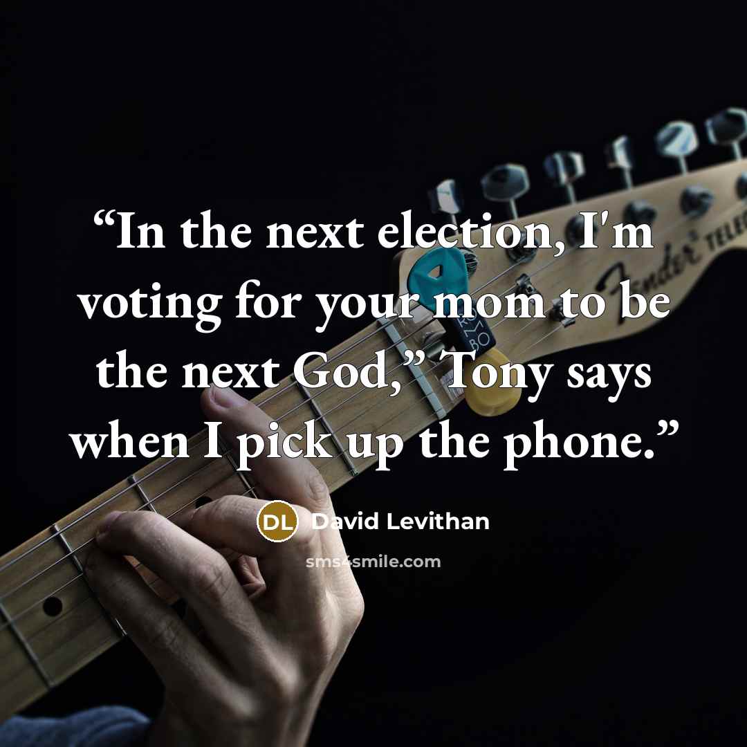 “In the next election, I'm voting for your mom to be the next God,” Tony says when I pick up the phone.” quote by David Levithan