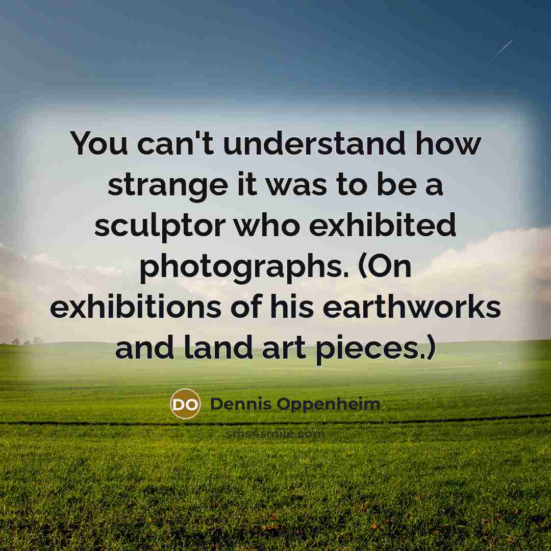 “You can't understand how strange it was to be a…” quote by Dennis Oppenheim