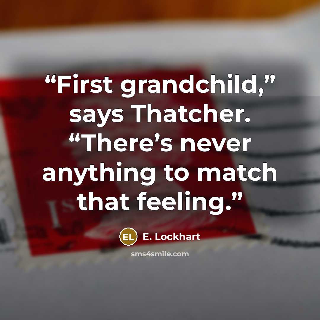 “First grandchild,” says Thatcher. “There’s never anything to match that feeling.” quote by E. Lockhart