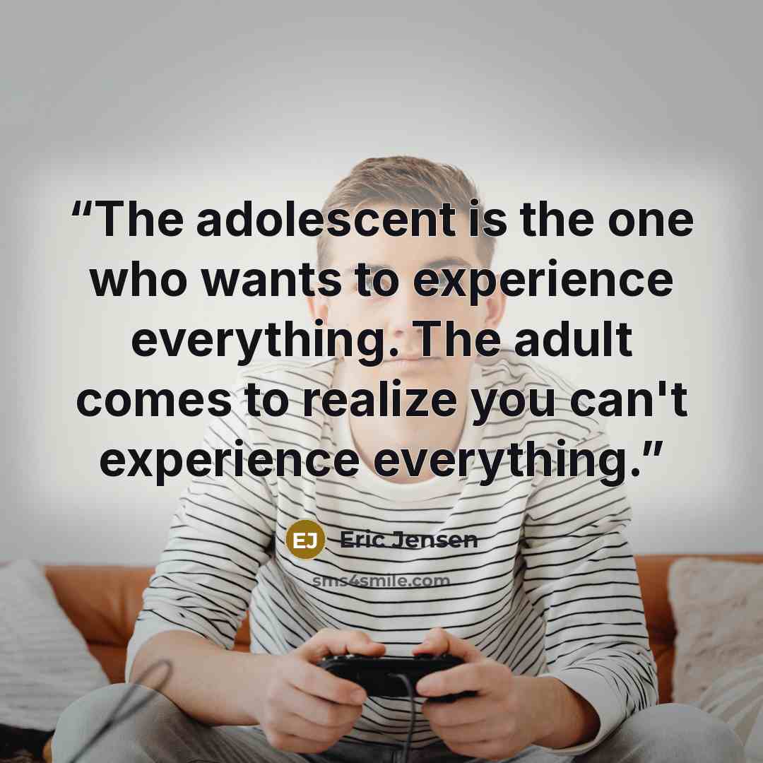 “The adolescent is the one who wants to experience everything. The adult comes to realize you can't experience everything.” quote by Eric Jensen