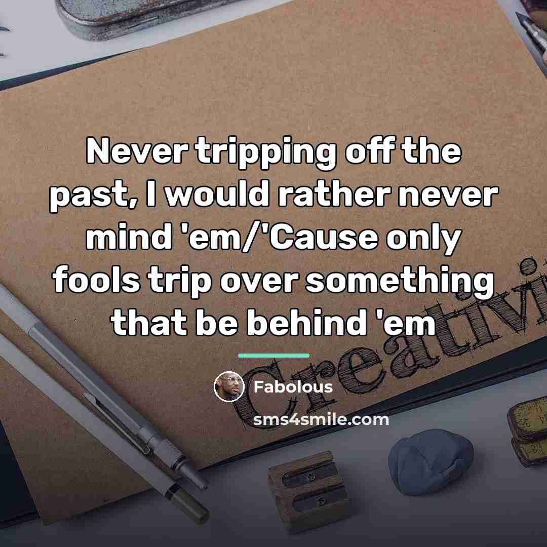 “Never tripping off the past, I would rather never mind…” quote by Fabolous