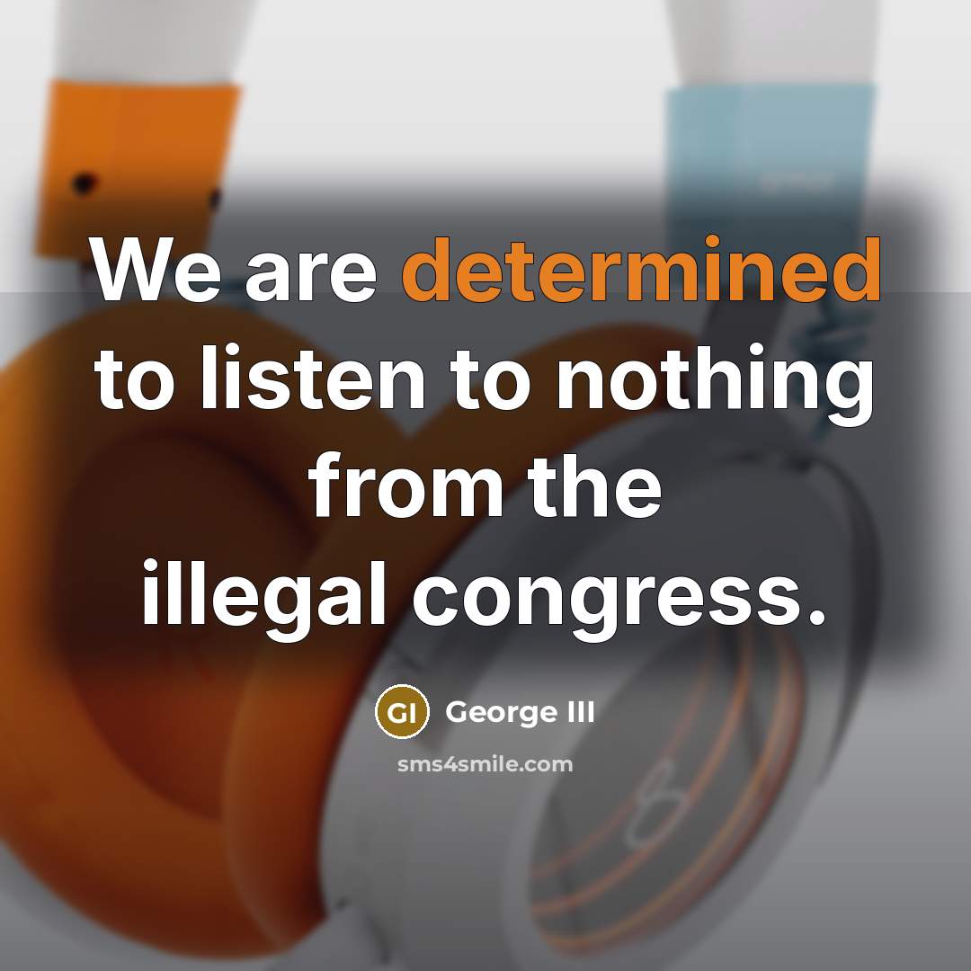 “We are determined to listen to nothing from the illegal…” quote by George III