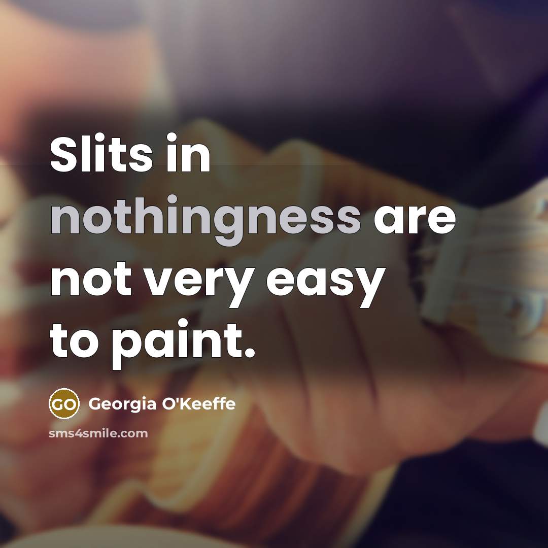 “Slits in nothingness are not very easy to paint.…” quote by Georgia O'Keeffe