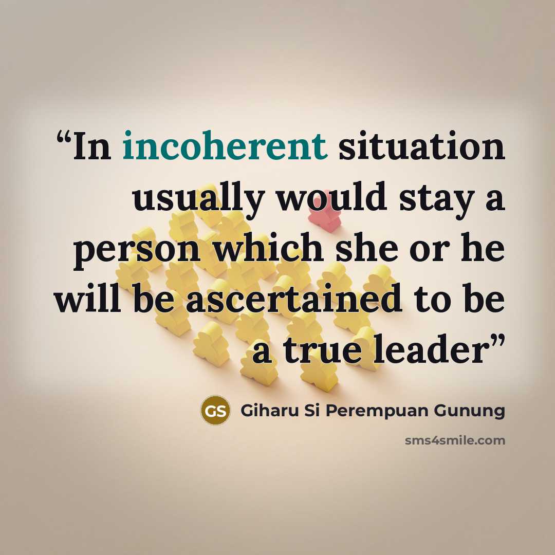 “In incoherent situation usually would stay a person which she or he will be ascertained to be a true leader” quote by Giharu Si Perempuan Gunung