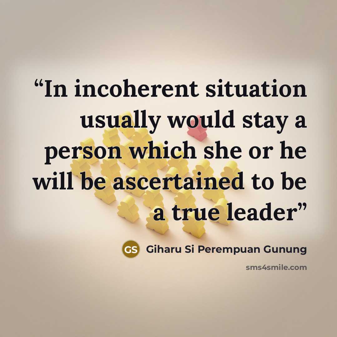 “In incoherent situation usually would stay a person which she or he will be ascertained to be a true leader” quote by Giharu Si Perempuan Gunung