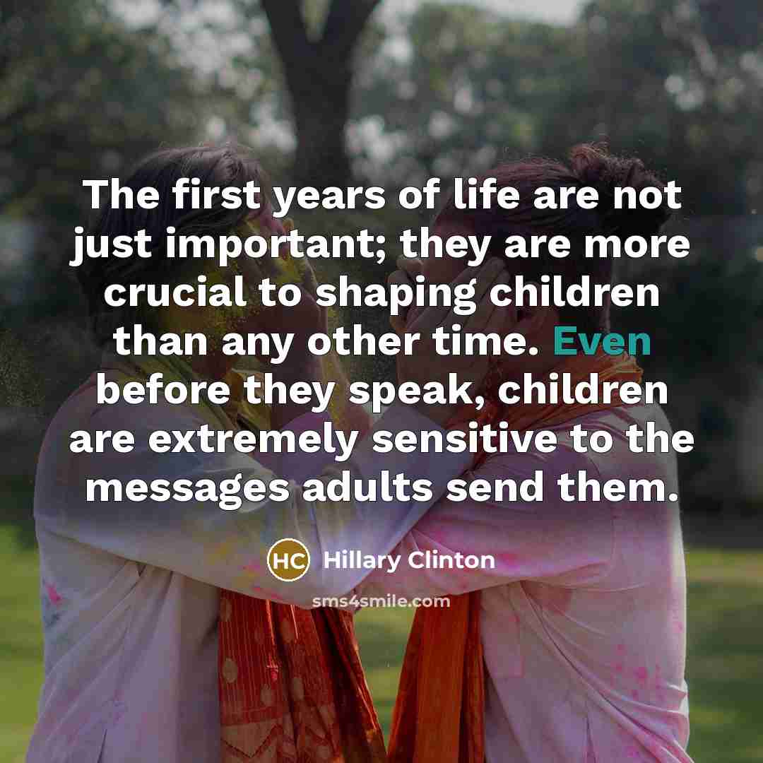 “The first years of life are not just important; they…” quote by Hillary Clinton
