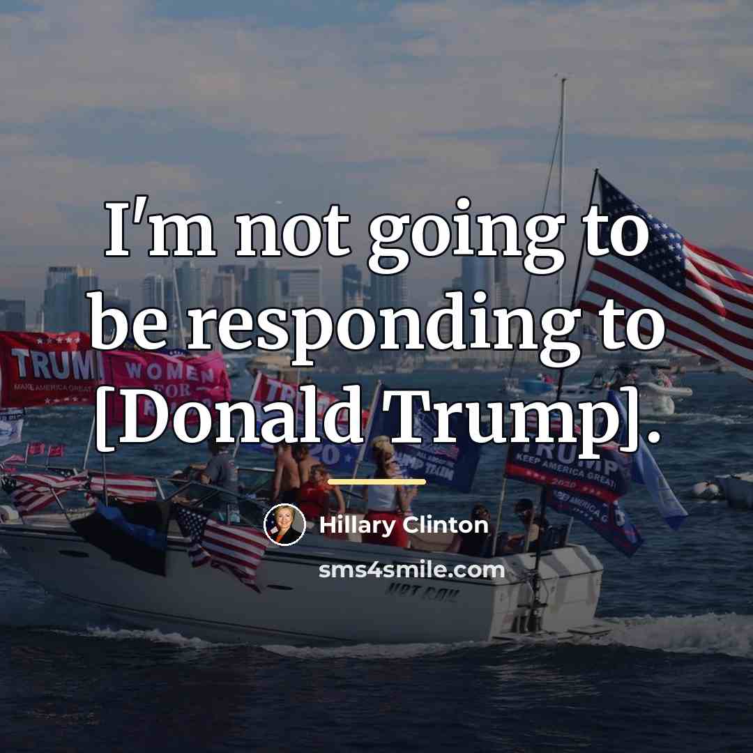 “I'm not going to be responding to [Donald Trump].…” quote by Hillary Clinton
