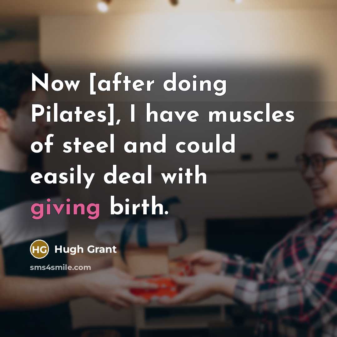 “Now [after doing Pilates], I have muscles of steel and…” quote by Hugh Grant