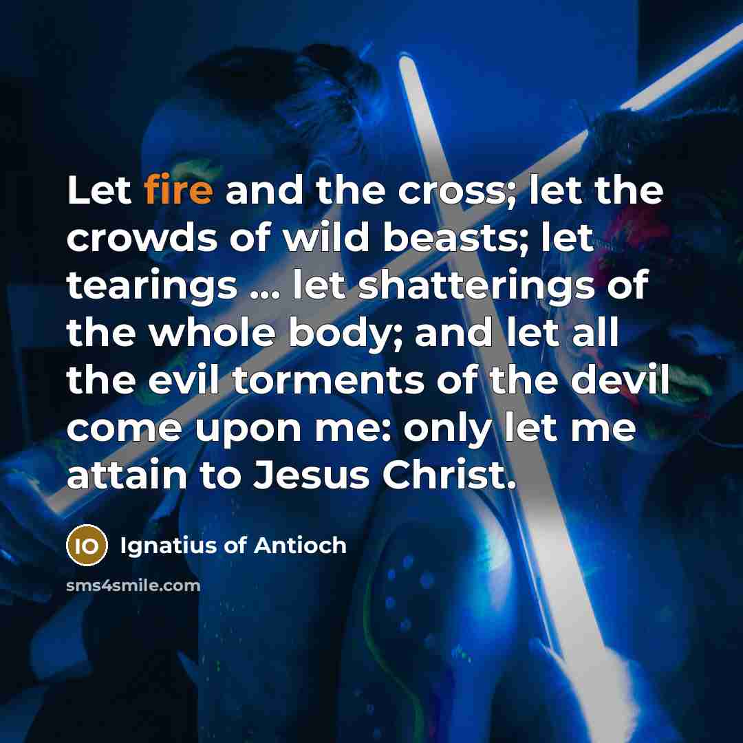 “Let fire and the cross; let the crowds of wild…” quote by Ignatius of Antioch
